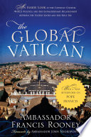 The global Vatican : an inside look at the Catholic church, world politics, and the extraordinary relationship between the United States and the Holy See /