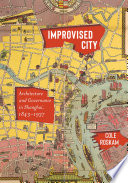 Improvised city : architecture and governance in Shanghai, 1843-1937 /
