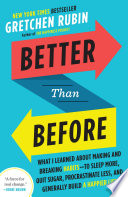 Better Than Before : What I Learned About Making and Breaking Habits--to Sleep More, Quit Sugar, Procrastinate Less, and Generally Build a Happier Life /