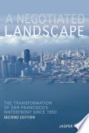 A negotiated landscape : the transformation of San Francisco's waterfront since 1950 /