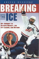 Breaking the ice : my journey to Olympic hockey, the Ivy League, and beyond /