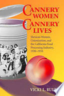 Cannery Women, Cannery Lives : Mexican Women, Unionization, and the California Food Processing Industry, 1930-1950.