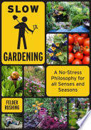 Slow gardening : a no-stress philosophy for all senses and seasons /