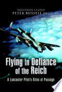 Flying in defiance of the Reich : a Lancaster pilot's rites of passage /