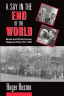A say in the end of the world : morals and British nuclear weapons policy, 1941-1987 /