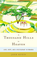 A thousand hills to heaven : love, hope, and a restaurant in Rwanda /