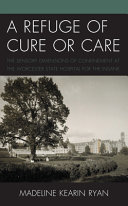 A refuge of cure or care : the sensory dimensions of confinement at the Worcester State Hospital for the Insane /