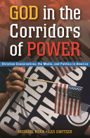 God in the corridors of power : Christian conservatives, the media, and politics in America /