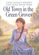 Old town in the green groves : Laura Ingalls Wilder's lost little house years /