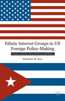 Ethnic interest groups in US foreign policy-making : a Cuban-American story of success and failure /