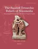 The painted Tetrarchic reliefs from Nicomedia : uncovering the colourful life of Diocletian's forgotten capital /