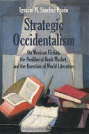 Strategic occidentalism : on Mexican fiction, the neoliberal book market, and the question of world literature /