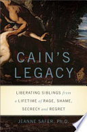 Cain's legacy : liberating siblings from a lifetime of rage, shame, secrecy, and regret /