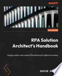 RPA SOLUTION ARCHITECT'S HANDBOOK design modern and custom RPA solutions for digital innovation /