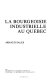 La bourgeoisie industrielle au Québec /