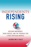 Independents rising : outsider movements, third parties, and the struggle for post-partisan America /