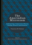 The Amerindian microcosm : anthropology, comparative history, ecology, genetics and evolution /
