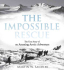 The impossible rescue : the true story of an amazing Arctic adventure /