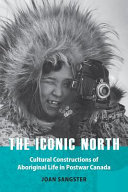 The iconic north : cultural constructions of Aboriginal life in postwar Canada /