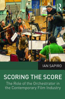 Scoring the score : the role of the orchestrator in the contemporary film industry /