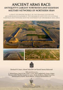 Ancient arms race : antiquity's largest fortresses and Sasanian military networks of northern Iran : a joint fieldwork project by the Iranian Center for Archaeological Research, The Research Institute of Cultural Heritage and Tourism and the University of Edinburgh (2014-2016) /