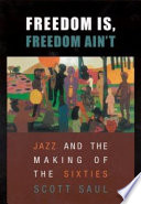 Freedom is, freedom ain't : jazz and the making of the sixties /
