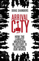 Arrival city : how the largest migration in history is reshaping our world /