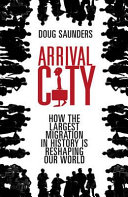 Arrival city : how the largest migration in history is reshaping your world /