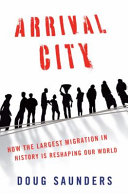 Arrival city : how the largest migration in history is reshaping our world /