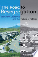 The road to resegregation : Northern California and the failure of politics /