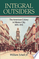 Integral outsiders : the American colony in Mexico City, 1876-1911 /