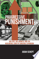 Progressive punishment : job loss, jail growth, and the neoliberal logic of carceral expansion /