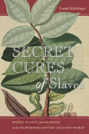 Secret cures of slaves : people, plants, and medicine in the eighteenth-century Atlantic world /