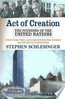 Act of creation : the founding of the United Nations : a story of superpowers, secret agents, wartime allies and enemies, and their quest for a peaceful world /