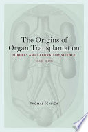 The origins of organ transplantation : surgery and laboratory science, 1880-1930 /