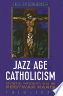 Jazz age Catholicism : mystic modernity in postwar Paris, 1919-1933 /