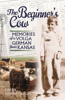 The beginner's cow : memories of a Volga German from Kansas /