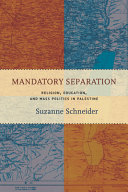 Mandatory separation : religion, education, and mass politics in Palestine /