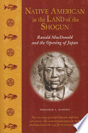 Native American in the Land of the Shogun : Ranald MacDonald and the Opening of Japan.