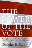 The power of the vote : electing presidents, overthrowing dictators, and promoting democracy around the world /