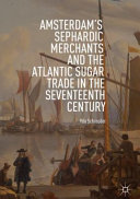 Amsterdam's Sephardic merchants and the Atlantic sugar trade in the seventeenth century /