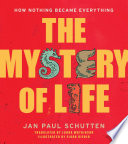 The mystery of life : how nothing became everything /