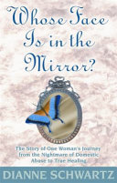 Whose face is in the mirror? : the story of one woman's journey from the nightmare of domestic abuse to true healing /