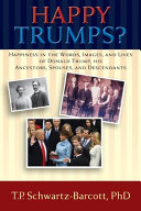 Happy Trumps? : happiness in the words, images, and lives of Donald Trump, his ancestors, spouses, and descendants /