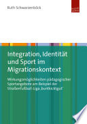 Integration, Identität und Sport im Migrationskontext : Wirkungsmöglichkeiten pädagogischer Sportangebote am Beispiel der Straßenfußball-Liga 'buntkicktgut'.