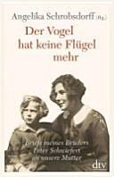 Der Vogel hat keine Flügel mehr : Briefe meines Bruders Peter Schwiefert an unsere Mutter /