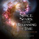 Space, stars, and the beginning of time : what the Hubble telescope saw /