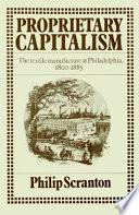 Proprietary capitalism : the textile manufacture at Philadelphia, 1800-1885 /