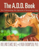 The A.D.D. book : new understandings, new approaches to parenting your child /