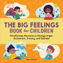 The big feelings book for children : mindfulness moments to manage anger, excitement, anxiety, and sadness /